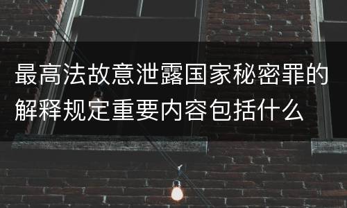 最高法故意泄露国家秘密罪的解释规定重要内容包括什么