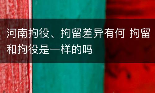 河南拘役、拘留差异有何 拘留和拘役是一样的吗