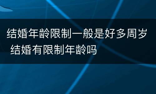 结婚年龄限制一般是好多周岁 结婚有限制年龄吗