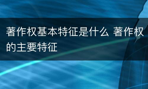 著作权基本特征是什么 著作权的主要特征