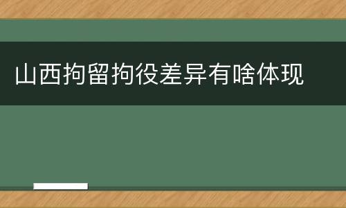 山西拘留拘役差异有啥体现