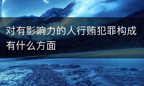 对有影响力的人行贿犯罪构成有什么方面