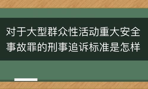 对于大型群众性活动重大安全事故罪的刑事追诉标准是怎样规定