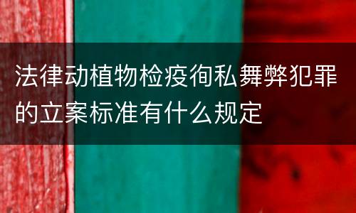 法律动植物检疫徇私舞弊犯罪的立案标准有什么规定