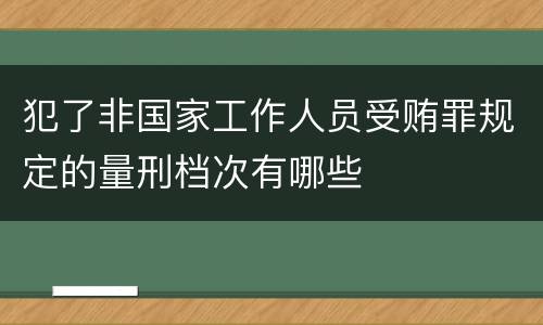 犯了非国家工作人员受贿罪规定的量刑档次有哪些