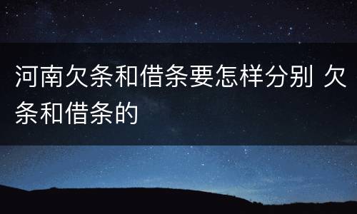 河南欠条和借条要怎样分别 欠条和借条的