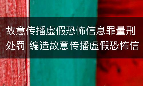 故意传播虚假恐怖信息罪量刑处罚 编造故意传播虚假恐怖信息罪量刑