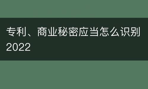 专利、商业秘密应当怎么识别2022