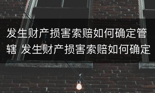 发生财产损害索赔如何确定管辖 发生财产损害索赔如何确定管辖法院