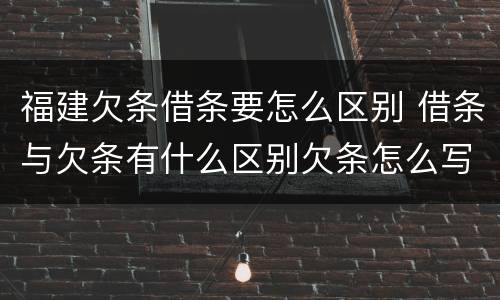 福建欠条借条要怎么区别 借条与欠条有什么区别欠条怎么写