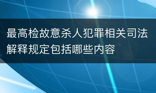 最高检故意杀人犯罪相关司法解释规定包括哪些内容