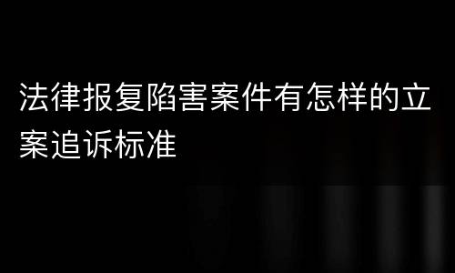 法律报复陷害案件有怎样的立案追诉标准