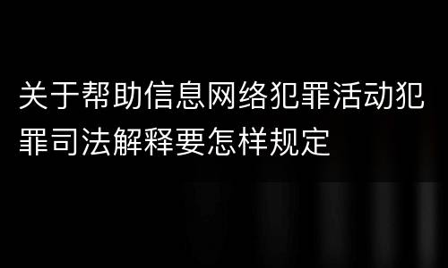 关于帮助信息网络犯罪活动犯罪司法解释要怎样规定