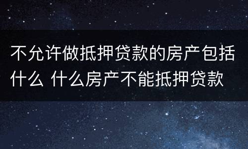 不允许做抵押贷款的房产包括什么 什么房产不能抵押贷款