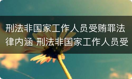 刑法非国家工作人员受贿罪法律内涵 刑法非国家工作人员受赂罪