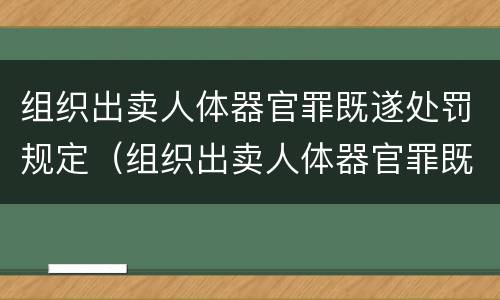 组织出卖人体器官罪既遂处罚规定（组织出卖人体器官罪既遂处罚规定多少条）