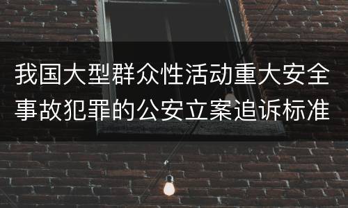 我国大型群众性活动重大安全事故犯罪的公安立案追诉标准是什么