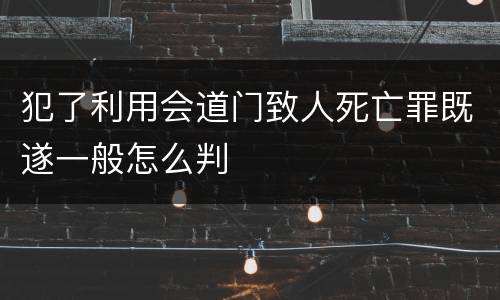 犯了利用会道门致人死亡罪既遂一般怎么判