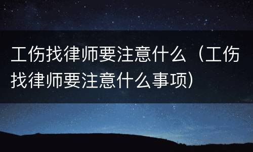工伤找律师要注意什么（工伤找律师要注意什么事项）