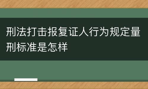 刑法打击报复证人行为规定量刑标准是怎样