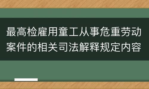 最高检雇用童工从事危重劳动案件的相关司法解释规定内容有哪些