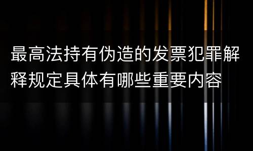最高法持有伪造的发票犯罪解释规定具体有哪些重要内容