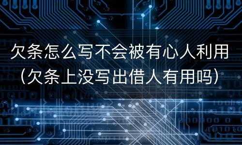 欠条怎么写不会被有心人利用（欠条上没写出借人有用吗）