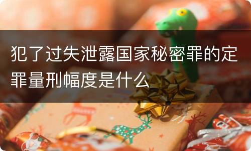 犯了过失泄露国家秘密罪的定罪量刑幅度是什么