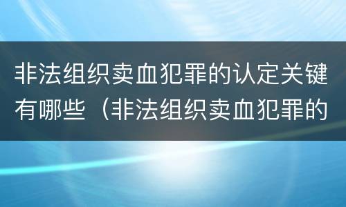 非法组织卖血犯罪的认定关键有哪些（非法组织卖血犯罪的认定关键有哪些因素）