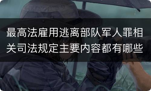 最高法雇用逃离部队军人罪相关司法规定主要内容都有哪些