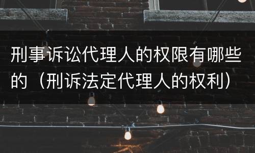 刑事诉讼代理人的权限有哪些的（刑诉法定代理人的权利）