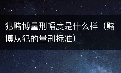 犯赌博量刑幅度是什么样（赌博从犯的量刑标准）