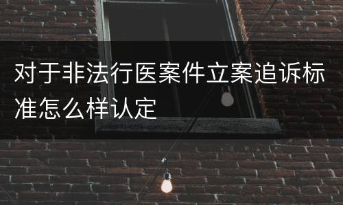 对于非法行医案件立案追诉标准怎么样认定