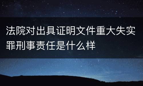 法院对出具证明文件重大失实罪刑事责任是什么样