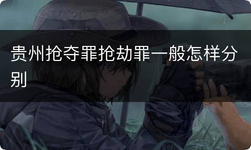 贵州抢夺罪抢劫罪一般怎样分别