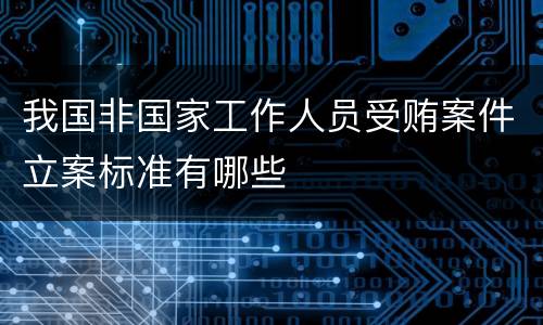我国非国家工作人员受贿案件立案标准有哪些