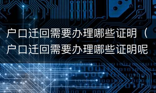 户口迁回需要办理哪些证明（户口迁回需要办理哪些证明呢）