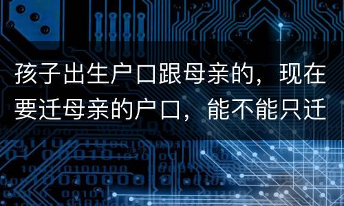 孩子出生户口跟母亲的，现在要迁母亲的户口，能不能只迁母亲的户口不迁孩子的户口