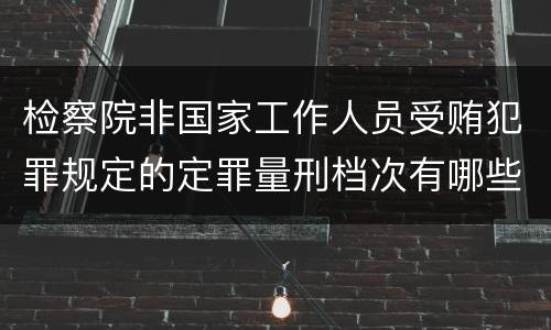 检察院非国家工作人员受贿犯罪规定的定罪量刑档次有哪些