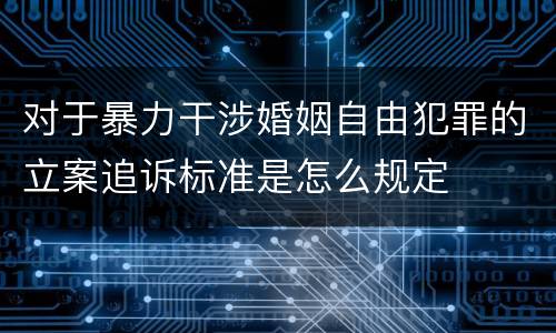 对于暴力干涉婚姻自由犯罪的立案追诉标准是怎么规定