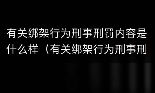 有关绑架行为刑事刑罚内容是什么样（有关绑架行为刑事刑罚内容是什么样的规定）