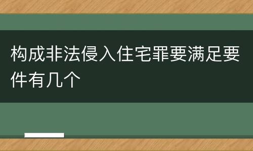 构成非法侵入住宅罪要满足要件有几个
