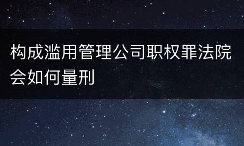 构成滥用管理公司职权罪法院会如何量刑