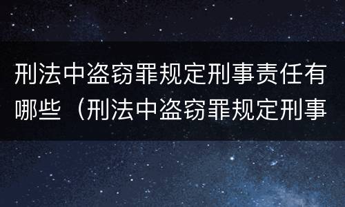 刑法中盗窃罪规定刑事责任有哪些（刑法中盗窃罪规定刑事责任有哪些）