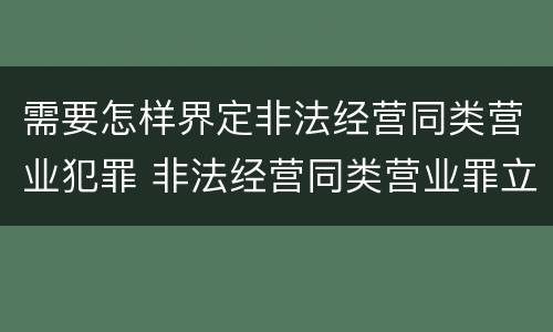 需要怎样界定非法经营同类营业犯罪 非法经营同类营业罪立案标准
