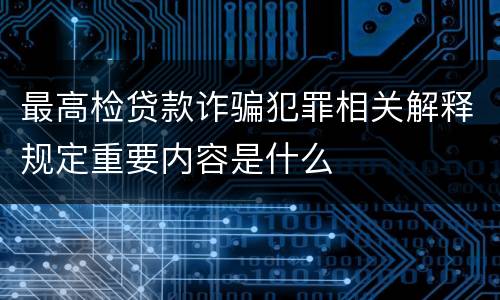最高检贷款诈骗犯罪相关解释规定重要内容是什么