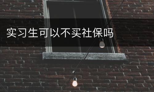 实习生可以不买社保吗