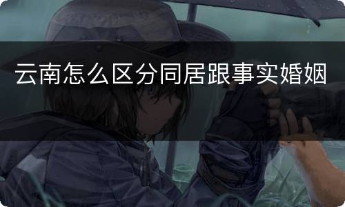 云南怎么区分同居跟事实婚姻