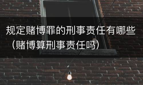 规定赌博罪的刑事责任有哪些（赌博算刑事责任吗）