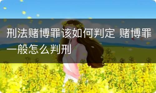 刑法赌博罪该如何判定 赌博罪一般怎么判刑